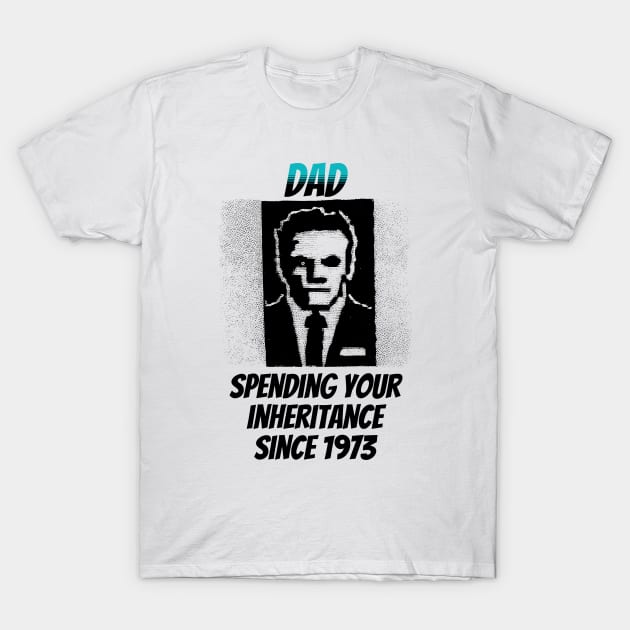 Dad: Spending Your Inheritance Since 1973 T-Shirt by happymeld